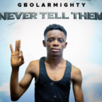 Gbolar Mighty – Never Tell Them