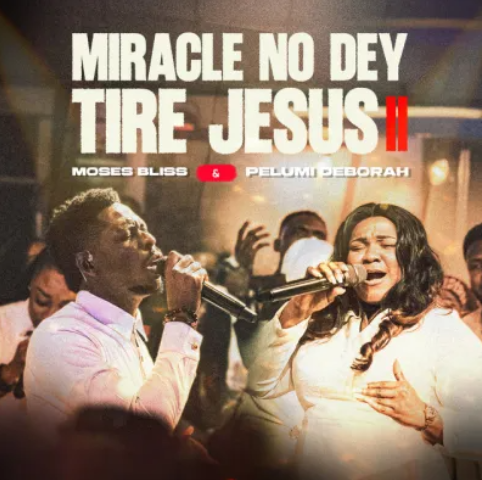 Moses Bliss – Miracle No Dey Tire Jesus II Ft. Pelumi Deborah
